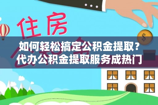 博白如何轻松搞定公积金提取？代办公积金提取服务成热门选择