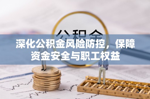 博白深化公积金风险防控，保障资金安全与职工权益