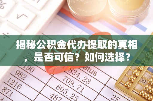 博白揭秘公积金代办提取的真相，是否可信？如何选择？