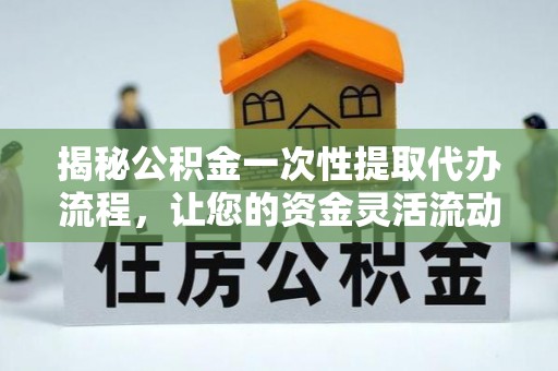 博白揭秘公积金一次性提取代办流程，让您的资金灵活流动