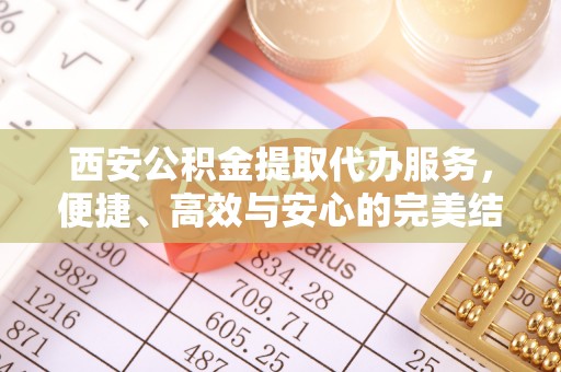 博白西安公积金提取代办服务，便捷、高效与安心的完美结合
