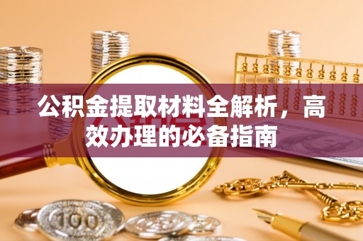 博白公积金提取材料全解析，高效办理的必备指南