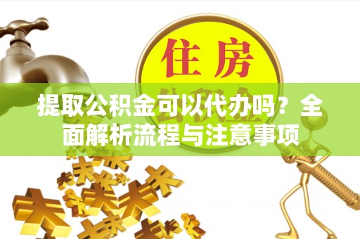 博白提取公积金可以代办吗？全面解析流程与注意事项