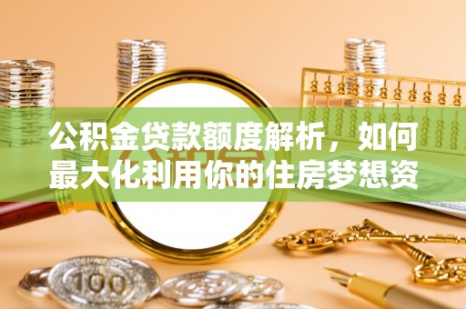 博白公积金贷款额度解析，如何最大化利用你的住房梦想资金