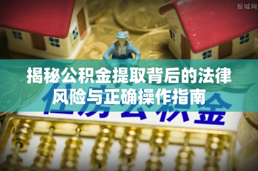 博白揭秘公积金提取背后的法律风险与正确操作指南