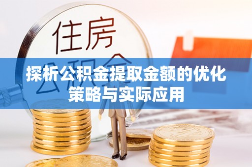 博白探析公积金提取金额的优化策略与实际应用