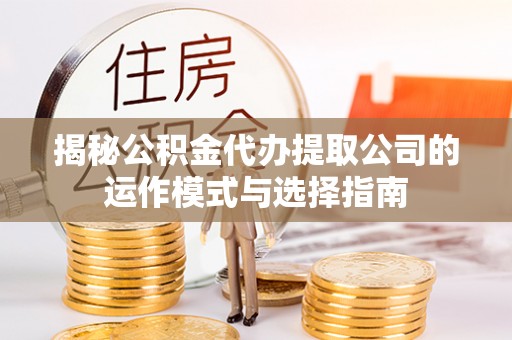 博白揭秘公积金代办提取公司的运作模式与选择指南