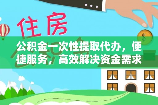 博白公积金一次性提取代办，便捷服务，高效解决资金需求