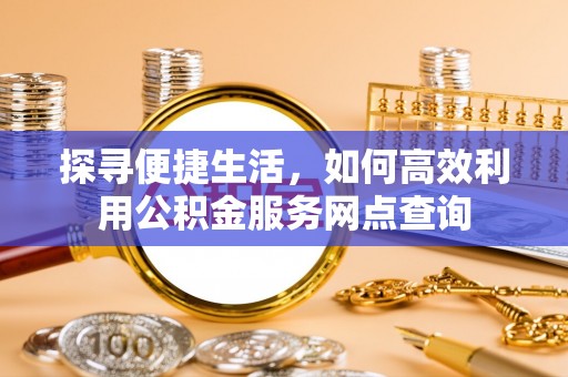 博白探寻便捷生活，如何高效利用公积金服务网点查询