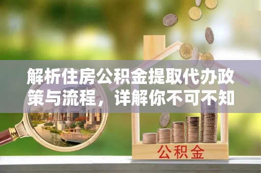 博白解析住房公积金提取代办政策与流程，详解你不可不知的关键点