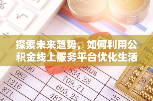 博白探索未来趋势，如何利用公积金线上服务平台优化生活