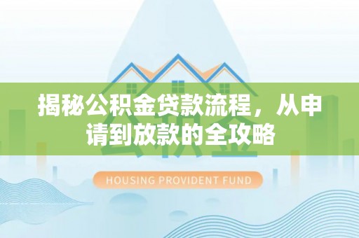 博白揭秘公积金贷款流程，从申请到放款的全攻略