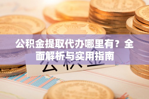 博白公积金提取代办哪里有？全面解析与实用指南