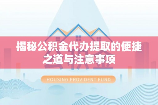 博白揭秘公积金代办提取的便捷之道与注意事项