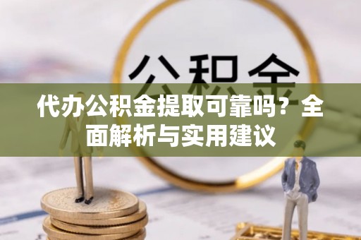 博白代办公积金提取可靠吗？全面解析与实用建议