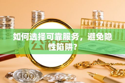 博白如何选择可靠服务，避免隐性陷阱？