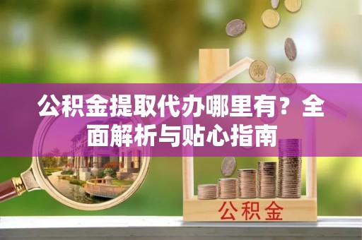 博白公积金提取代办哪里有？全面解析与贴心指南