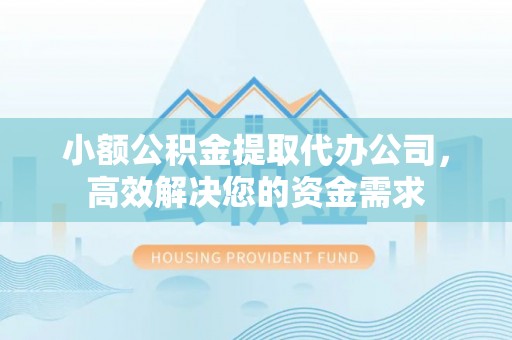 博白小额公积金提取代办公司，高效解决您的资金需求
