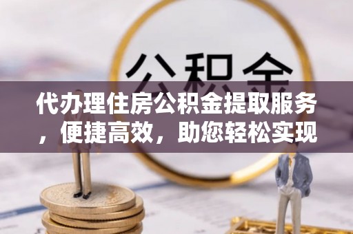 博白代办理住房公积金提取服务，便捷高效，助您轻松实现资金规划