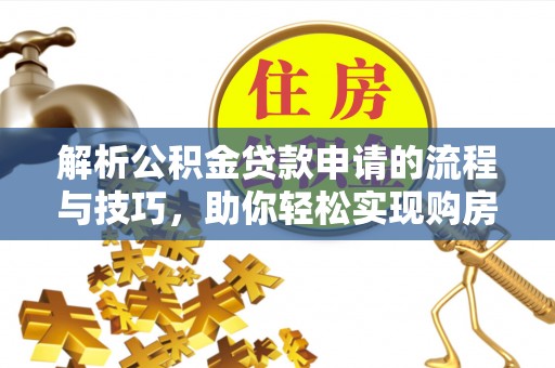 博白解析公积金贷款申请的流程与技巧，助你轻松实现购房梦想