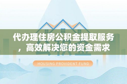 博白代办理住房公积金提取服务，高效解决您的资金需求