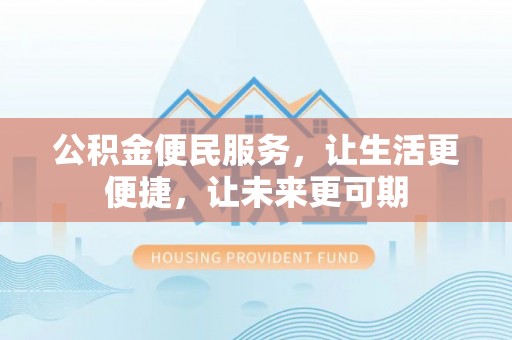博白公积金便民服务，让生活更便捷，让未来更可期