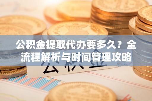 博白公积金提取代办要多久？全流程解析与时间管理攻略
