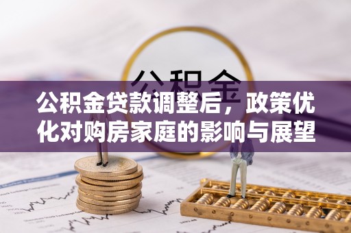 博白公积金贷款调整后，政策优化对购房家庭的影响与展望