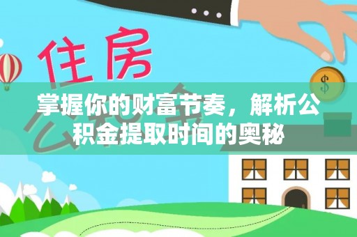 博白掌握你的财富节奏，解析公积金提取时间的奥秘