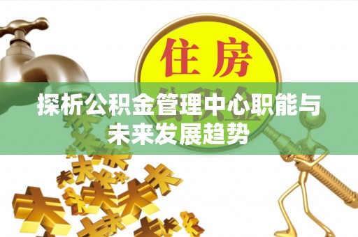 博白探析公积金管理中心职能与未来发展趋势
