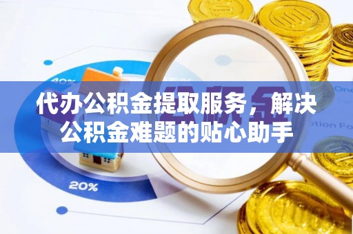 博白代办公积金提取服务，解决公积金难题的贴心助手