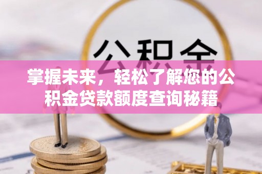 博白掌握未来，轻松了解您的公积金贷款额度查询秘籍