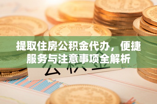 博白提取住房公积金代办，便捷服务与注意事项全解析