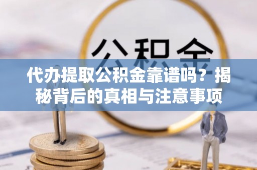 博白代办提取公积金靠谱吗？揭秘背后的真相与注意事项