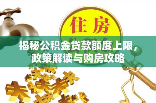博白揭秘公积金贷款额度上限，政策解读与购房攻略
