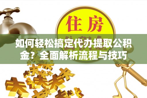 博白如何轻松搞定代办提取公积金？全面解析流程与技巧
