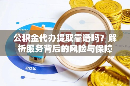博白公积金代办提取靠谱吗？解析服务背后的风险与保障