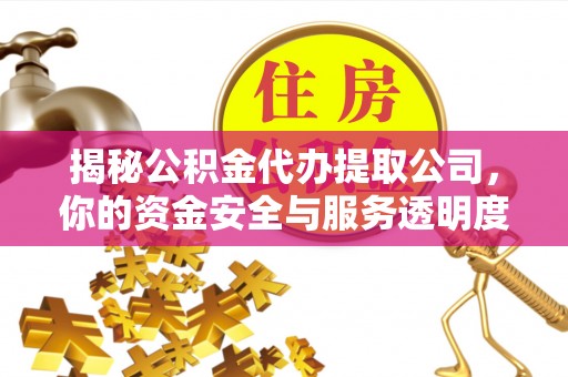 博白揭秘公积金代办提取公司，你的资金安全与服务透明度全解析