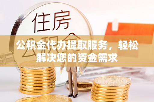 博白公积金代办提取服务，轻松解决您的资金需求