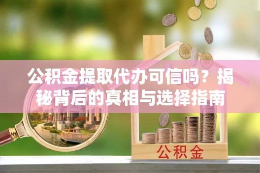 博白公积金提取代办可信吗？揭秘背后的真相与选择指南