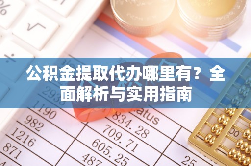 博白公积金提取代办哪里有？全面解析与实用指南