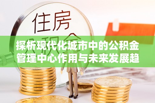 博白探析现代化城市中的公积金管理中心作用与未来发展趋势