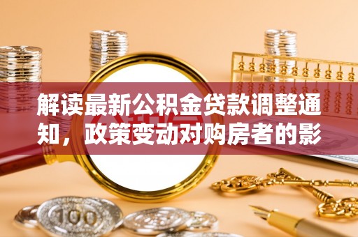博白解读最新公积金贷款调整通知，政策变动对购房者的影响