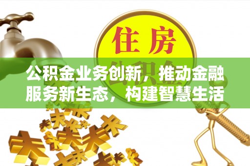 博白公积金业务创新，推动金融服务新生态，构建智慧生活新未来