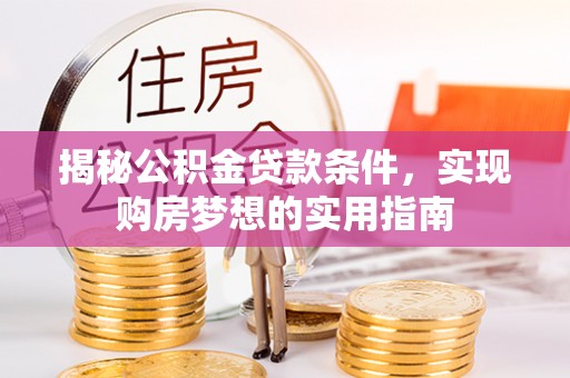 博白揭秘公积金贷款条件，实现购房梦想的实用指南