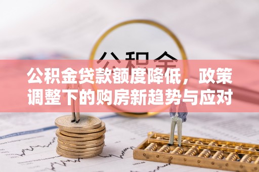 博白公积金贷款额度降低，政策调整下的购房新趋势与应对策略