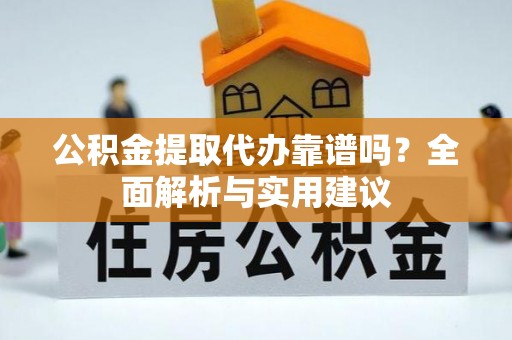博白公积金提取代办靠谱吗？全面解析与实用建议