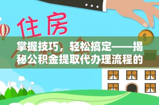 博白掌握技巧，轻松搞定——揭秘公积金提取代办理流程的关键步骤