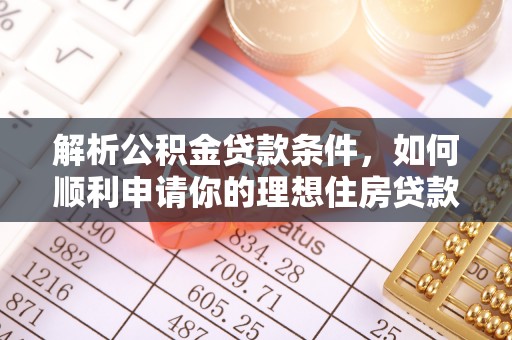 博白解析公积金贷款条件，如何顺利申请你的理想住房贷款