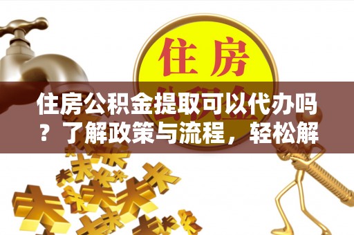 博白住房公积金提取可以代办吗？了解政策与流程，轻松解决疑惑